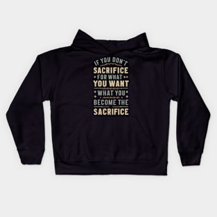 if you don't sacrifice for what you want what you want become the sacrifice Kids Hoodie